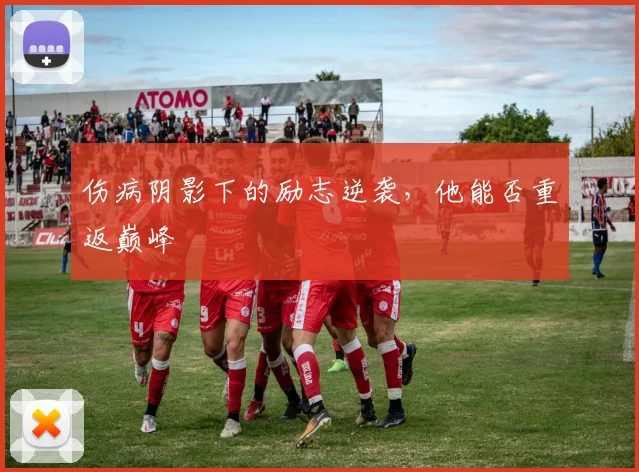 伤病阴影下的励志逆袭，他能否重返巅峰
