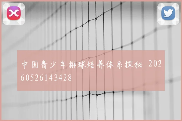 中国青少年排球培养体系探秘_20260526143428