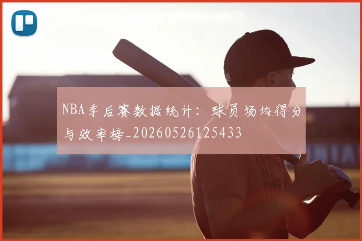 NBA季后赛数据统计：球员场均得分与效率榜_20260526125433