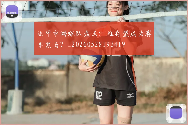 法甲中游球队盘点：谁有望成为赛季黑马？_20260528193419
