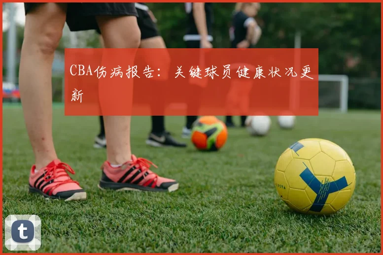 CBA伤病报告：关键球员健康状况更新