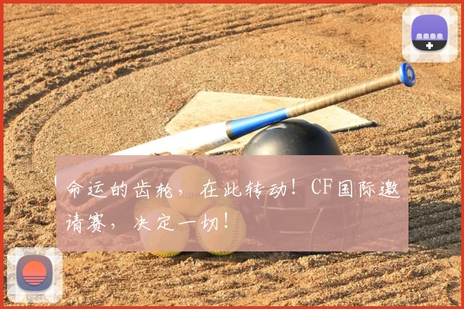 命运的齿轮，在此转动！CF国际邀请赛，决定一切！