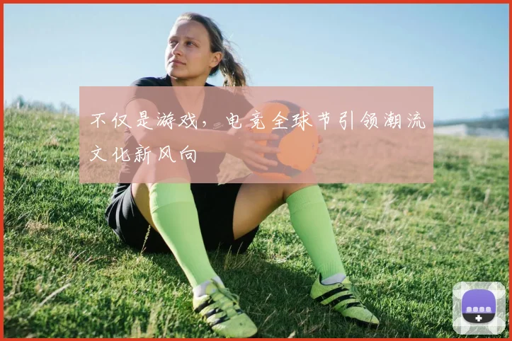 不仅是游戏，电竞全球节引领潮流文化新风向