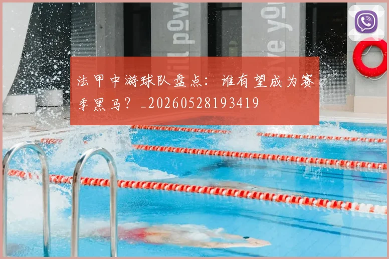 法甲中游球队盘点：谁有望成为赛季黑马？_20260528193419