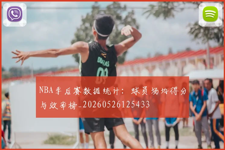 NBA季后赛数据统计：球员场均得分与效率榜_20260526125433