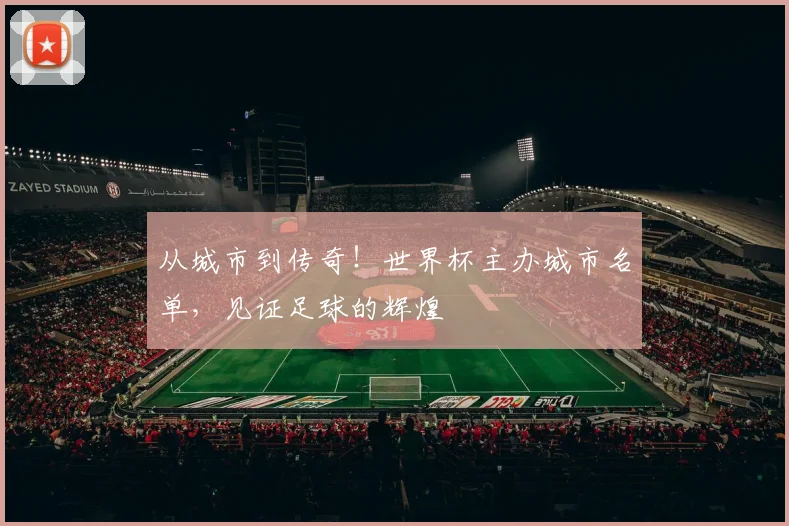 从城市到传奇！世界杯主办城市名单，见证足球的辉煌