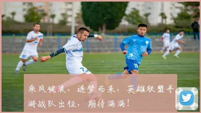 乘风破浪，逐梦而来，英雄联盟手游战队出征，期待满满！