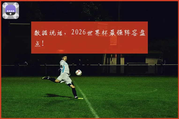 数据说话，2026世界杯最强阵容盘点！