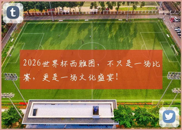 2026世界杯西雅图，不只是一场比赛，更是一场文化盛宴！