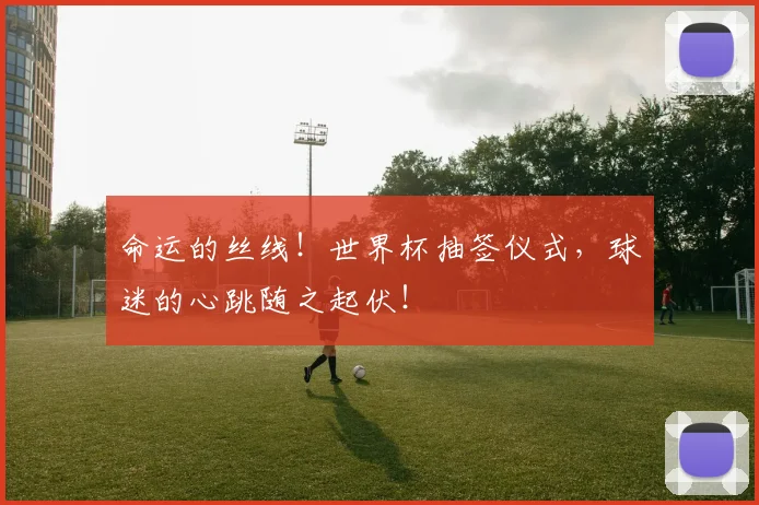 命运的丝线！世界杯抽签仪式，球迷的心跳随之起伏！