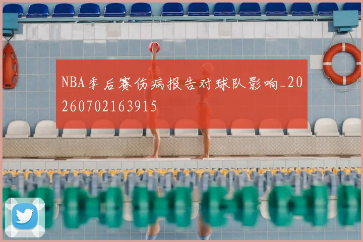 NBA季后赛伤病报告对球队影响_20260702163915