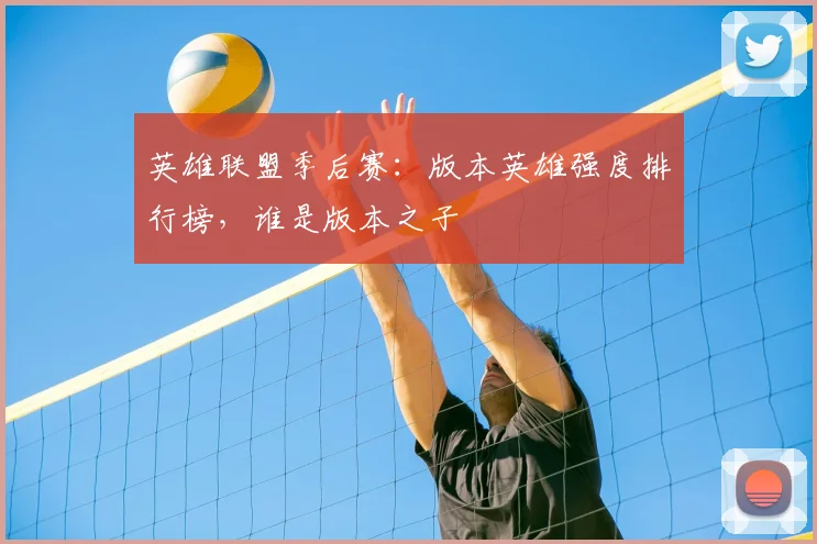 英雄联盟季后赛：版本英雄强度排行榜，谁是版本之子