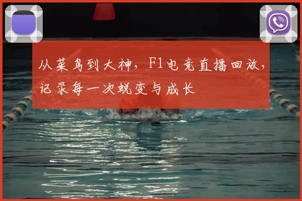 从菜鸟到大神，F1电竞直播回放，记录每一次蜕变与成长