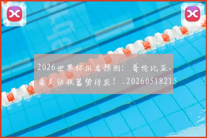 2026世界杯排名预测：哥伦比亚，南美劲旅蓄势待发！_20260518215327_20260702033459