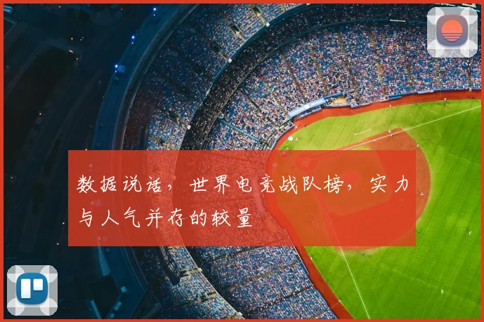 数据说话，世界电竞战队榜，实力与人气并存的较量