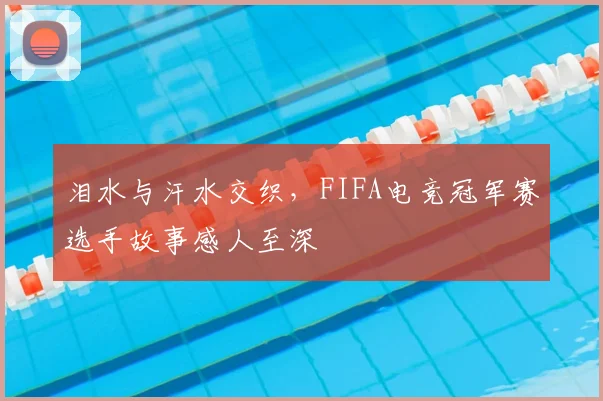 泪水与汗水交织，FIFA电竞冠军赛选手故事感人至深