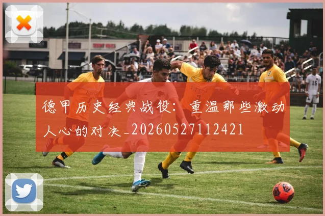 德甲历史经典战役：重温那些激动人心的对决_20260527112421