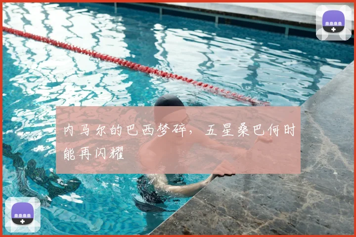 内马尔的巴西梦碎,五星桑巴何时能再闪耀