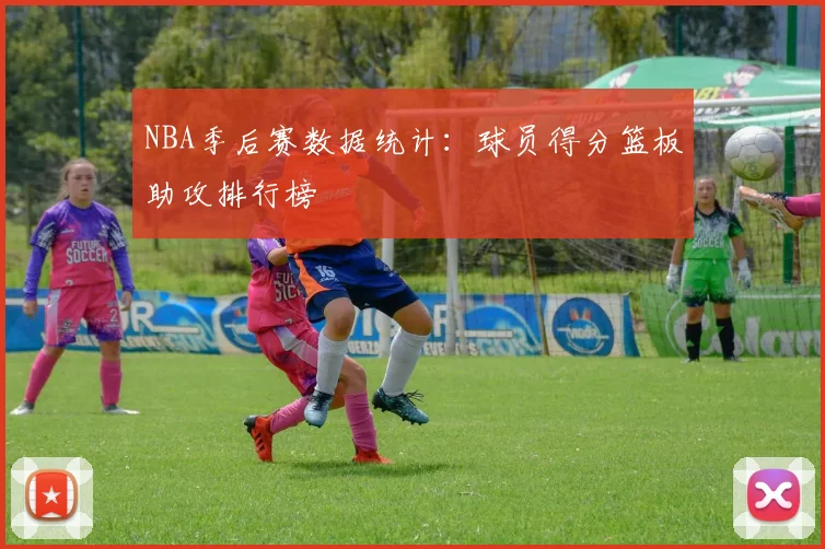 NBA季后赛数据统计：球员得分篮板助攻排行榜