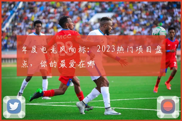 年度电竞风向标：2023热门项目盘点，你的最爱在哪
