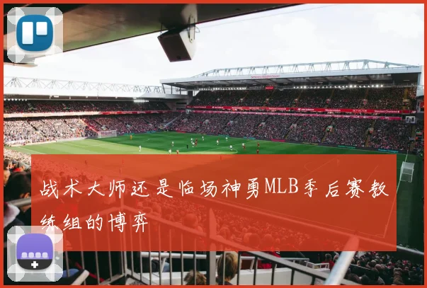 战术大师还是临场神勇MLB季后赛教练组的博弈