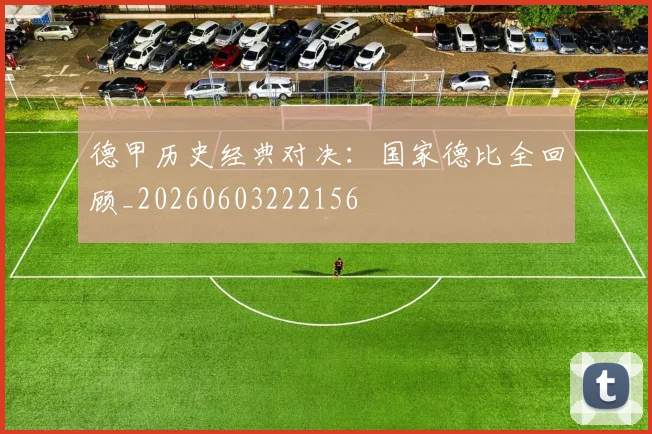 德甲历史经典对决：国家德比全回顾_20260603222156