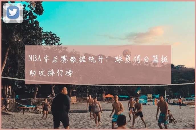 NBA季后赛数据统计：球员得分篮板助攻排行榜