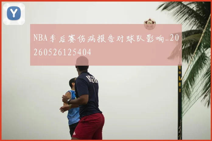 NBA季后赛伤病报告对球队影响_20260526125404