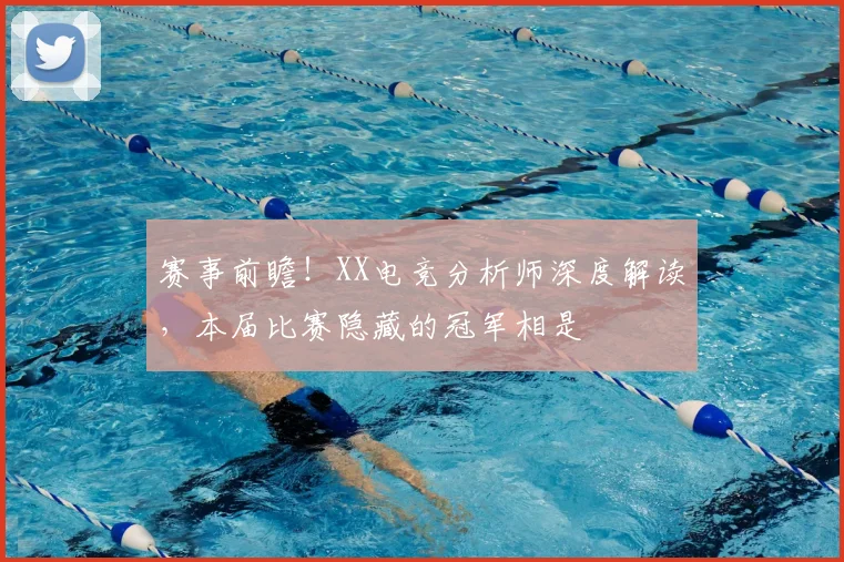 赛事前瞻！XX电竞分析师深度解读，本届比赛隐藏的冠军相是