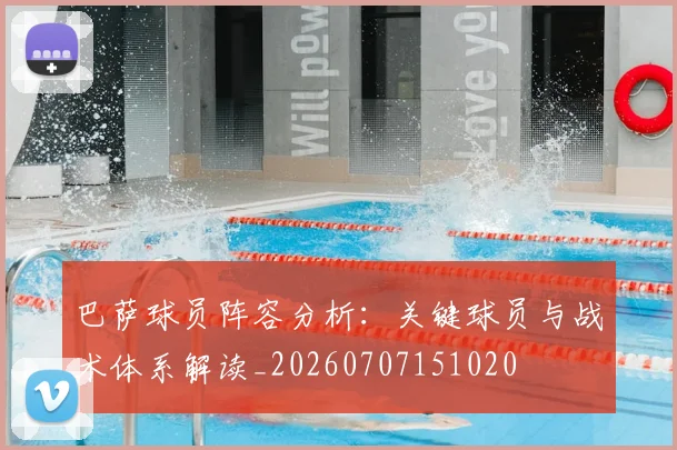 巴萨球员阵容分析：关键球员与战术体系解读_20260707151020