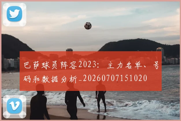巴萨球员阵容2023：主力名单、号码和数据分析_20260707151020