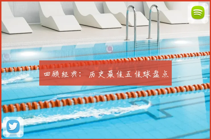 回顾经典：历史最佳五佳球盘点