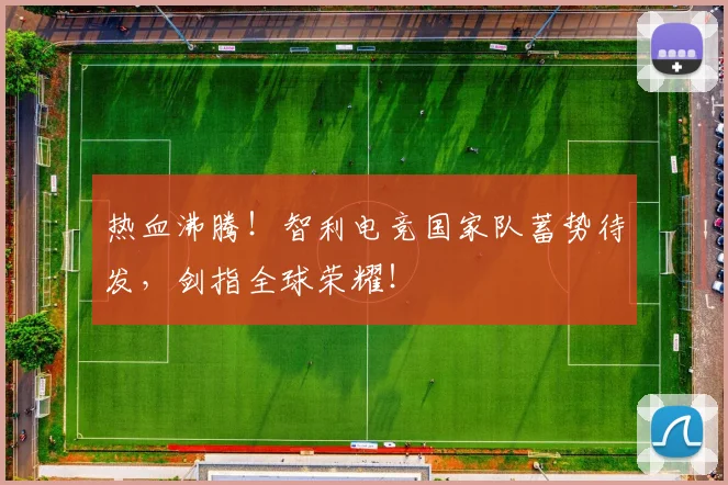 热血沸腾！智利电竞国家队蓄势待发，剑指全球荣耀！