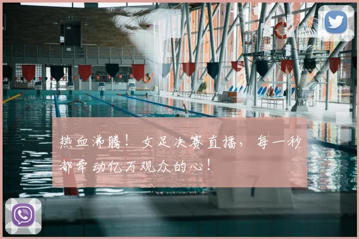 热血沸腾！女足决赛直播，每一秒都牵动亿万观众的心！